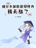 被分手就能获得修为，我无敌了